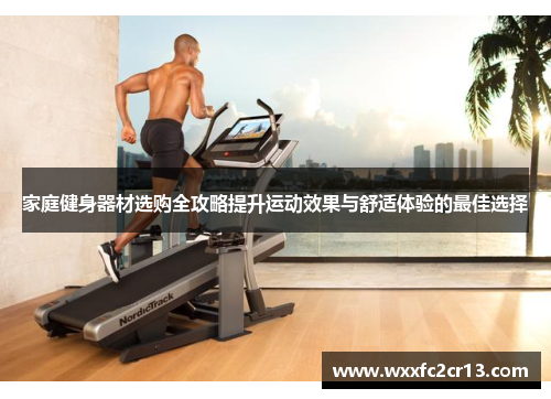 家庭健身器材选购全攻略提升运动效果与舒适体验的最佳选择