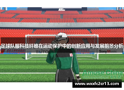 足球队服科技纤维在运动保护中的创新应用与发展前景分析