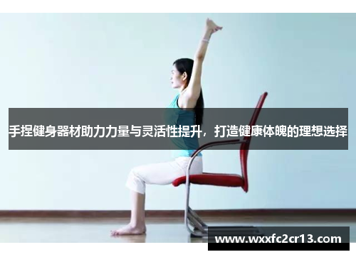 手捏健身器材助力力量与灵活性提升，打造健康体魄的理想选择